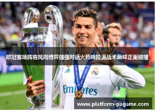 欧冠客场阵容风向博弈强强对话火药味拉满战术巅峰正面碰撞 欧冠客场阵容风向博弈强强对话火药味拉满战术巅峰正面碰撞
