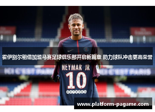 霍伊别尔租借加盟马赛足球俱乐部开启新篇章 助力球队冲击更高荣誉