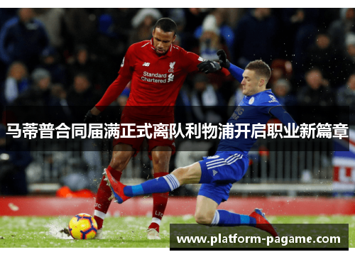 马蒂普合同届满正式离队利物浦开启职业新篇章