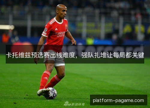 卡托维兹预选赛出线难度，强队扎堆让每局都关键